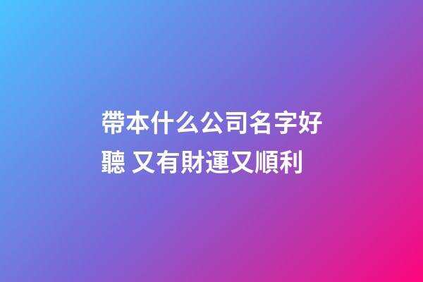 帶本什么公司名字好聽 又有財運又順利-第1張-公司起名-玄機派